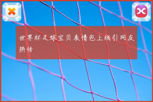 世界杯足球宝贝表情包上线引网友热传
