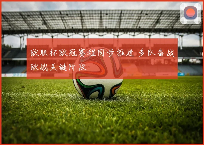 欧联杯欧冠赛程同步推进 多队备战欧战关键阶段