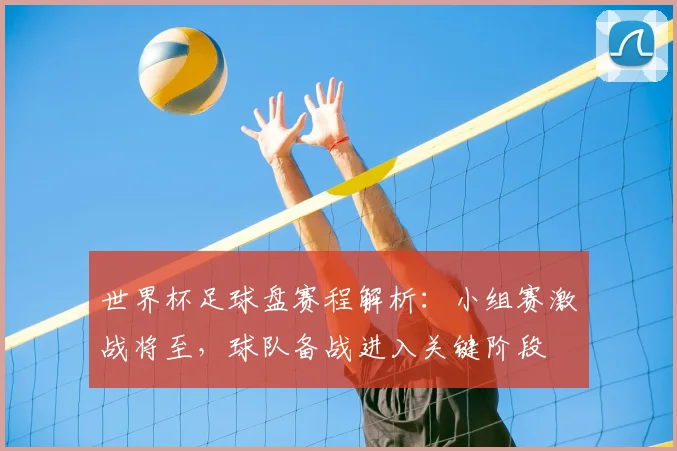 世界杯足球盘赛程解析：小组赛激战将至，球队备战进入关键阶段