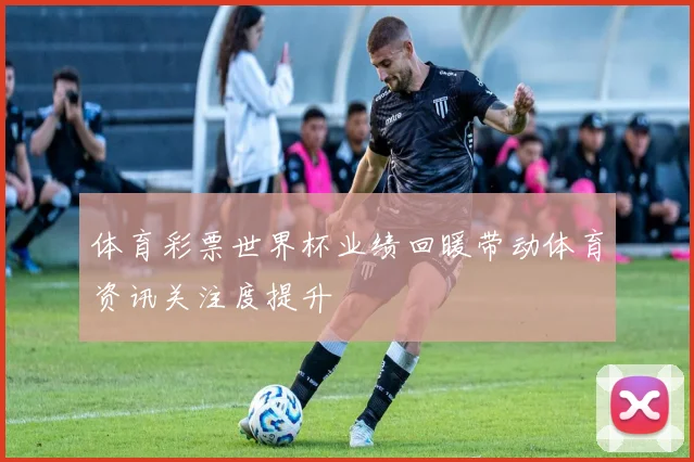 体育彩票世界杯业绩回暖带动体育资讯关注度提升