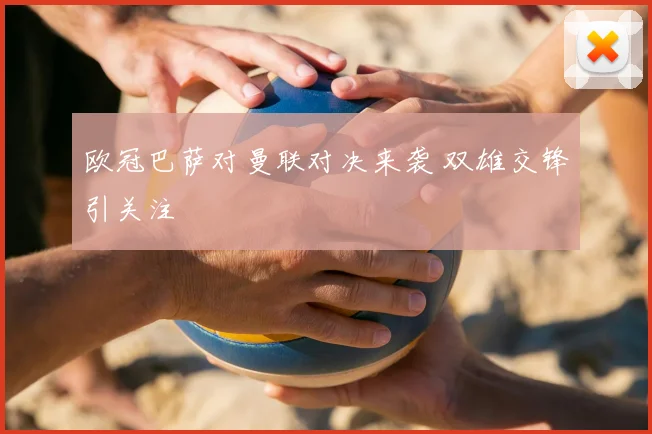 欧冠巴萨对曼联对决来袭 双雄交锋引关注