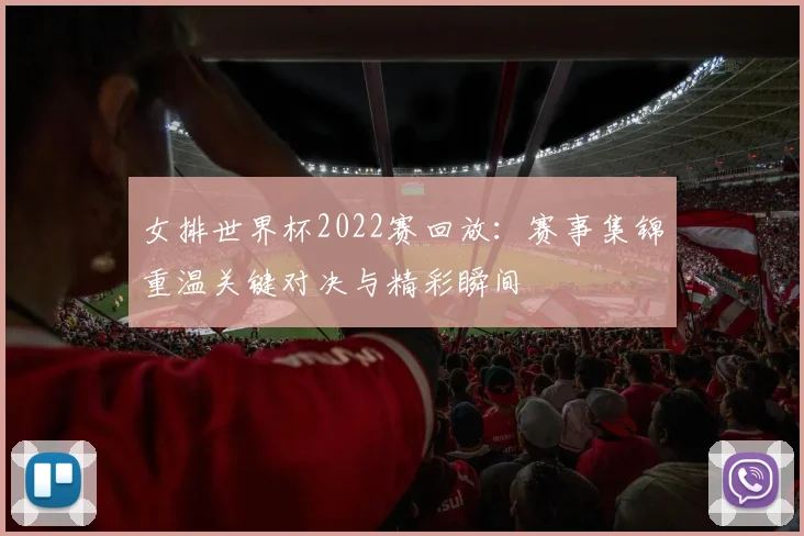 女排世界杯2022赛回放:赛事集锦重温关键对决与精彩瞬间