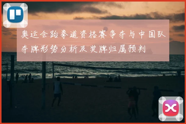 奥运会跆拳道资格赛争夺与中国队夺牌形势分析及奖牌归属预判