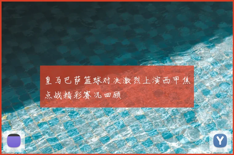 皇马巴萨篮球对决激烈上演西甲焦点战精彩赛况回顾