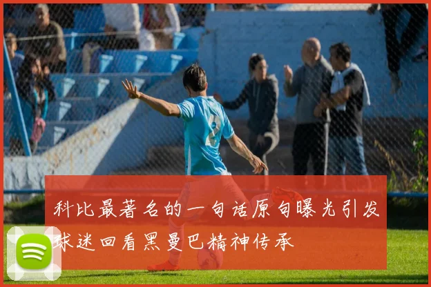 科比最著名的一句话原句曝光引发球迷回看黑曼巴精神传承
