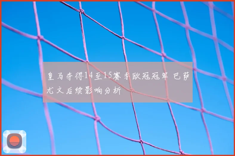 皇马夺得14至15赛季欧冠冠军 巴萨尤文后续影响分析