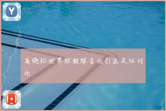 高晓松世界杯假球言论引发足坛讨论