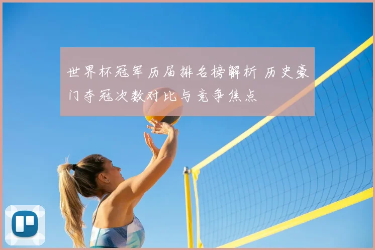 世界杯冠军历届排名榜解析 历史豪门夺冠次数对比与竞争焦点