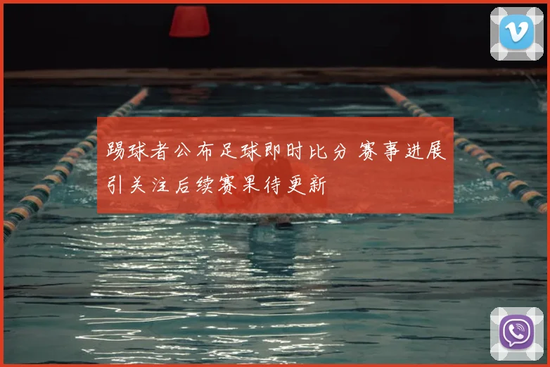 踢球者公布足球即时比分 赛事进展引关注后续赛果待更新