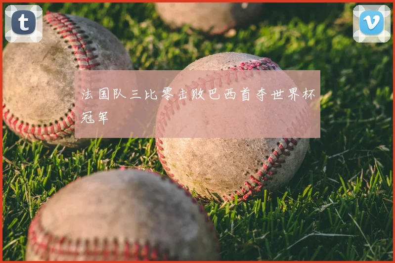 法国队三比零击败巴西首夺世界杯冠军