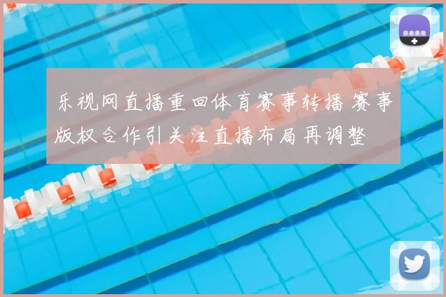 乐视网直播重回体育赛事转播 赛事版权合作引关注直播布局再调整