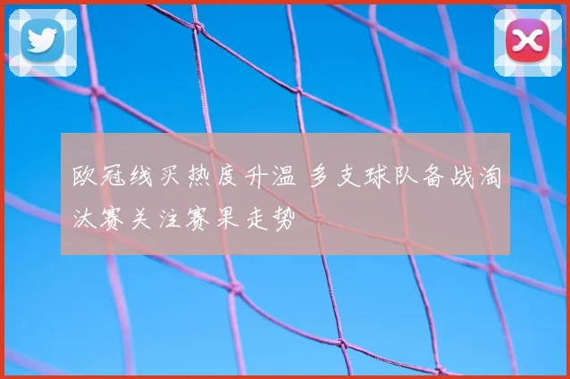 欧冠线买热度升温 多支球队备战淘汰赛关注赛果走势
