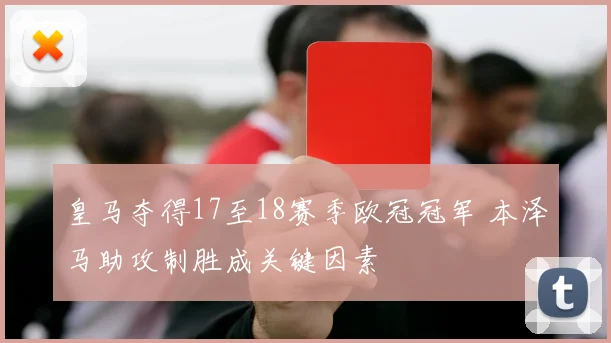 皇马夺得17至18赛季欧冠冠军 本泽马助攻制胜成关键因素