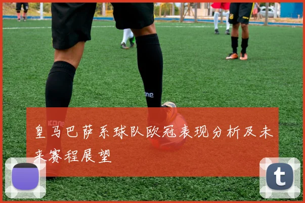皇马巴萨系球队欧冠表现分析及未来赛程展望