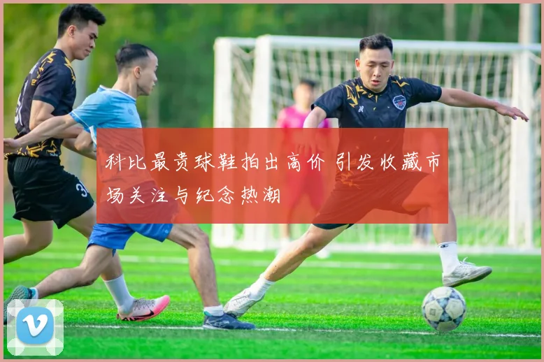 科比最贵球鞋拍出高价 引发收藏市场关注与纪念热潮