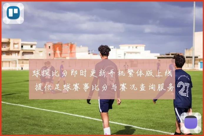 球探比分即时更新手机繁体版上线 提供足球赛事比分与赛况查询服务