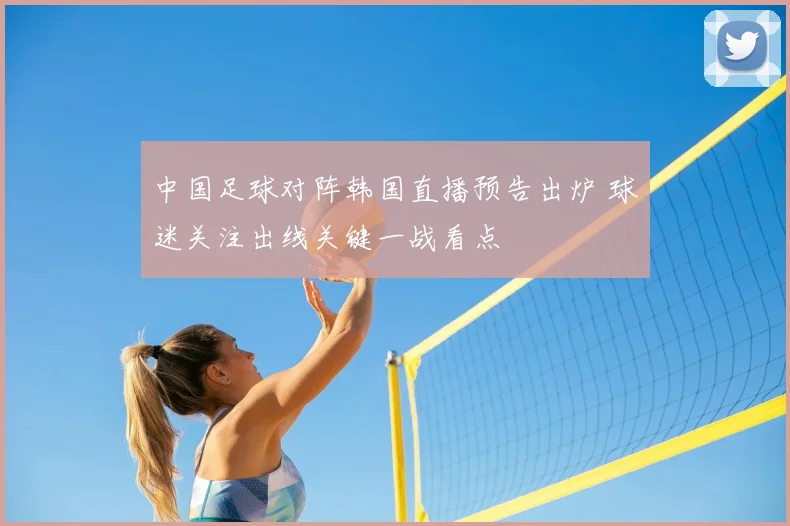 中国足球对阵韩国直播预告出炉 球迷关注出线关键一战看点