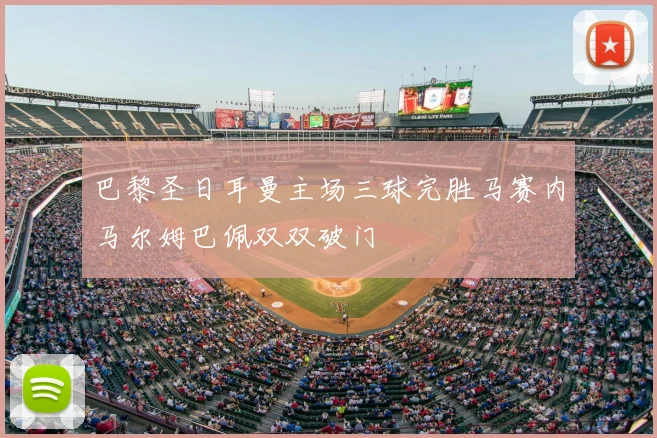 巴黎圣日耳曼主场三球完胜马赛内马尔姆巴佩双双破门