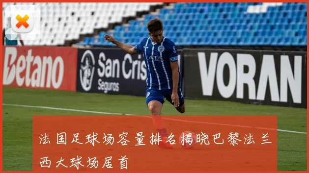 法国足球场容量排名揭晓巴黎法兰西大球场居首