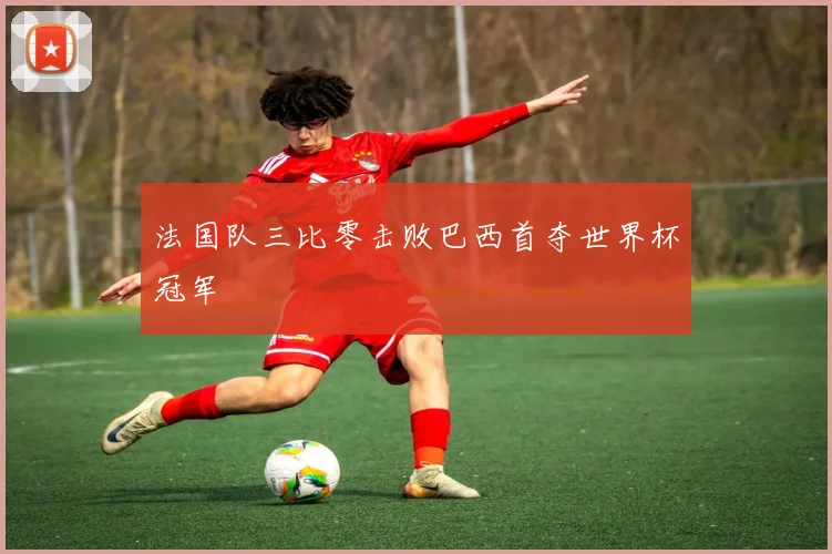 法国队三比零击败巴西首夺世界杯冠军
