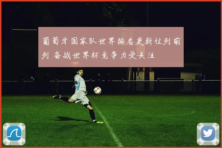 葡萄牙国家队世界排名更新位列前列 备战世界杯竞争力受关注
