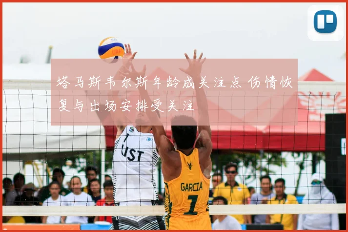 塔马斯韦尔斯年龄成关注点 伤情恢复与出场安排受关注