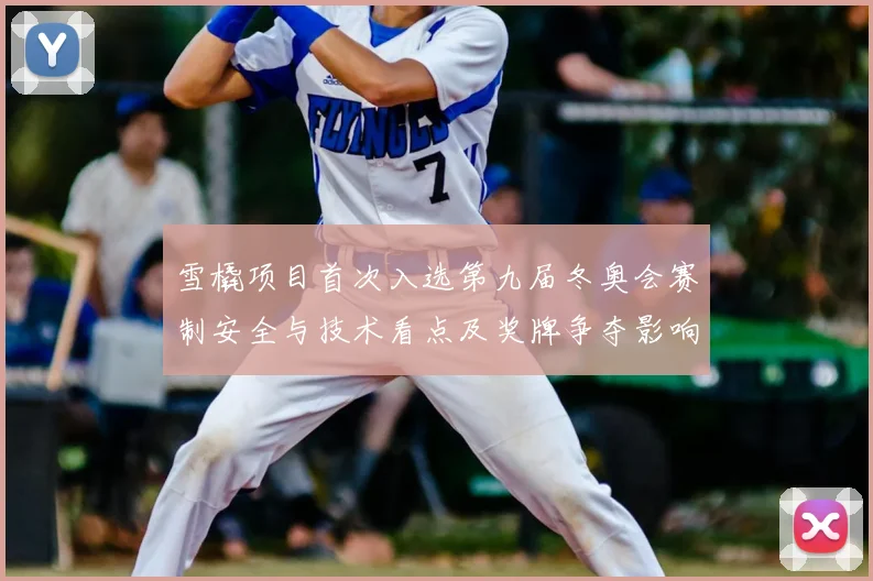 雪橇项目首次入选第九届冬奥会赛制安全与技术看点及奖牌争夺影响