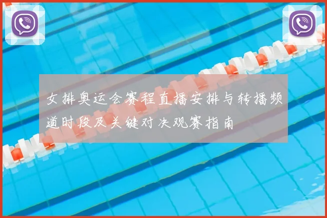 女排奥运会赛程直播安排与转播频道时段及关键对决观赛指南