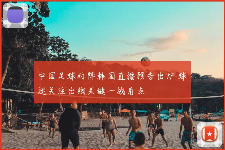 中国足球对阵韩国直播预告出炉 球迷关注出线关键一战看点