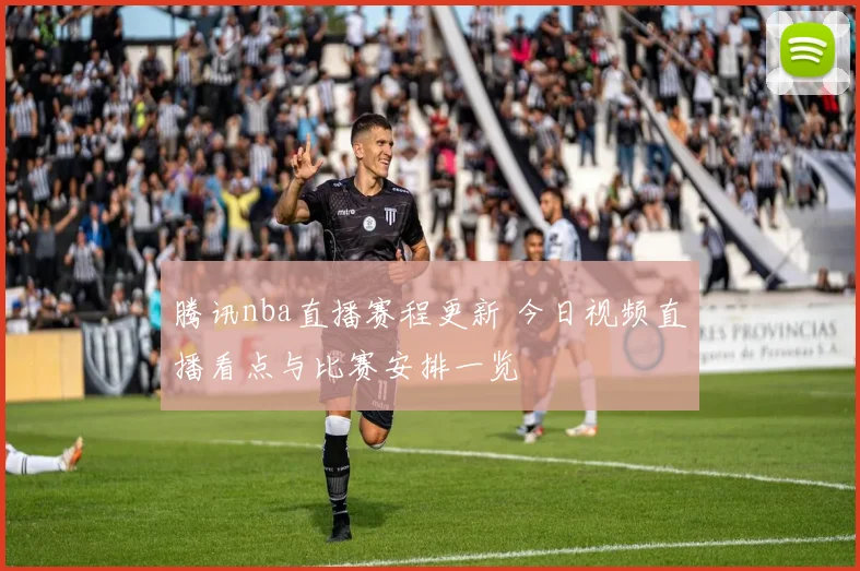 腾讯nba直播赛程更新 今日视频直播看点与比赛安排一览